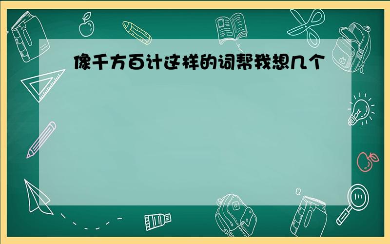 像千方百计这样的词帮我想几个