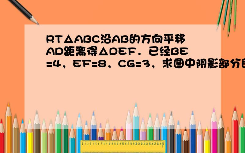 RT△ABC沿AB的方向平移AD距离得△DEF．已经BE=4，EF=8，CG=3，求图中阴影部分的面积．