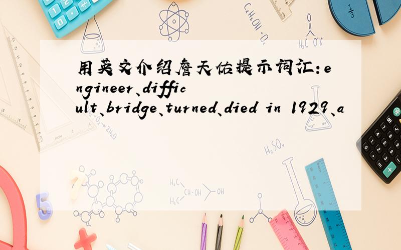 用英文介绍詹天佑提示词汇：engineer、difficult、bridge、turned、died in 1929、a