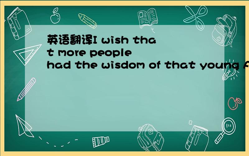 英语翻译I wish that more people had the wisdom of that young Afr