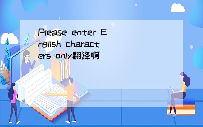 Please enter English characters only翻译啊