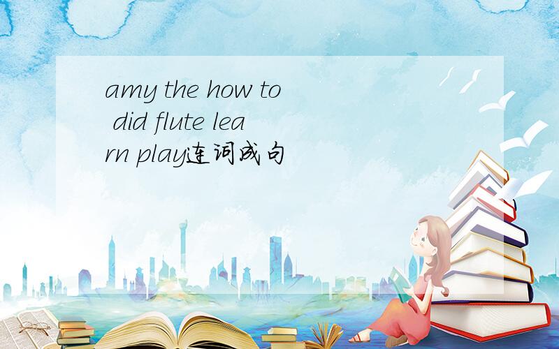 amy the how to did flute learn play连词成句