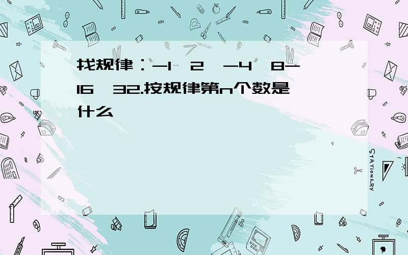 找规律：-1,2,-4,8-16,32.按规律第n个数是什么