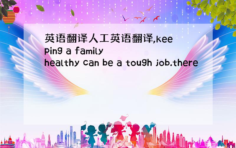 英语翻译人工英语翻译,keeping a family healthy can be a tough job.there