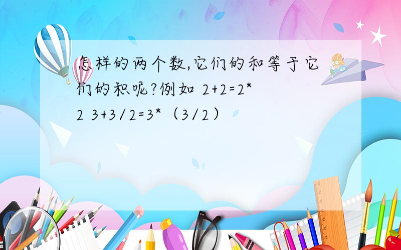 怎样的两个数,它们的和等于它们的积呢?例如 2+2=2*2 3+3/2=3*（3/2）