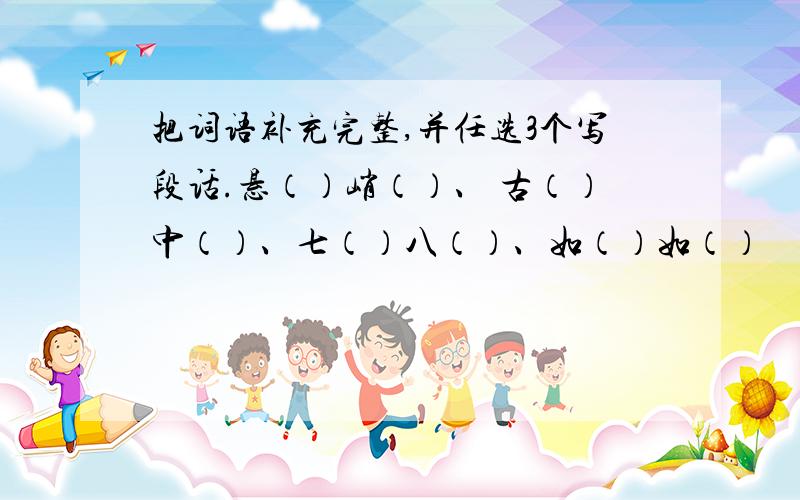 把词语补充完整,并任选3个写段话.悬（）峭（）、 古（）中（）、七（）八（）、如（）如（）