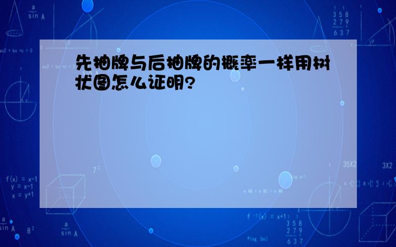 先抽牌与后抽牌的概率一样用树状图怎么证明?