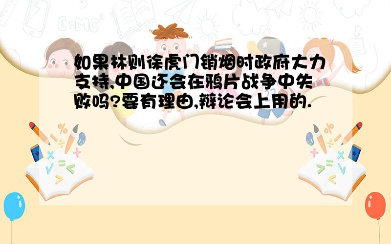 如果林则徐虎门销烟时政府大力支持,中国还会在鸦片战争中失败吗?要有理由,辩论会上用的.