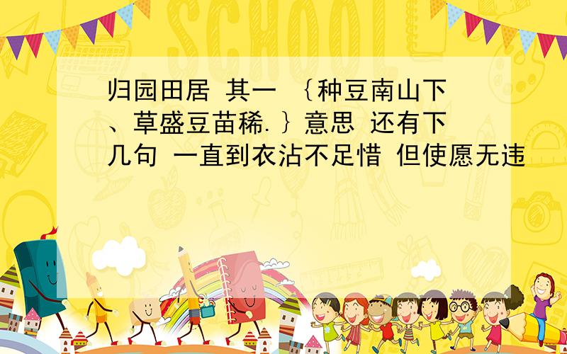 归园田居 其一 ｛种豆南山下、草盛豆苗稀.｝意思 还有下几句 一直到衣沾不足惜 但使愿无违