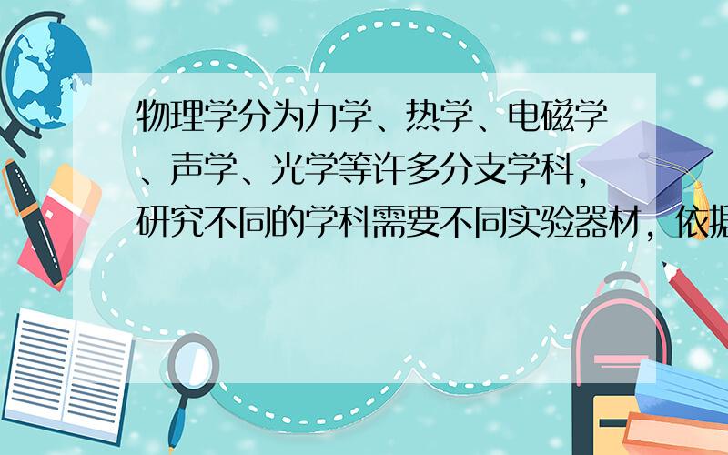 物理学分为力学、热学、电磁学、声学、光学等许多分支学科，研究不同的学科需要不同实验器材，依据你在实验室中的收获，写出测长