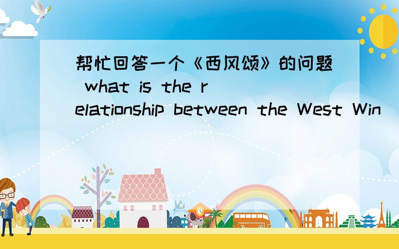 帮忙回答一个《西风颂》的问题 what is the relationship between the West Win