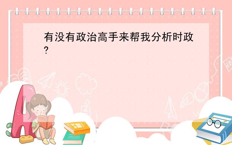 有没有政治高手来帮我分析时政?