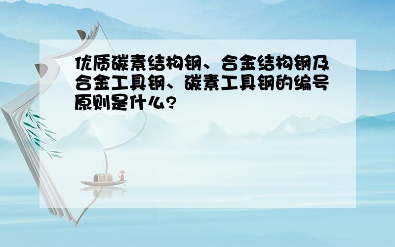 优质碳素结构钢、合金结构钢及合金工具钢、碳素工具钢的编号原则是什么?