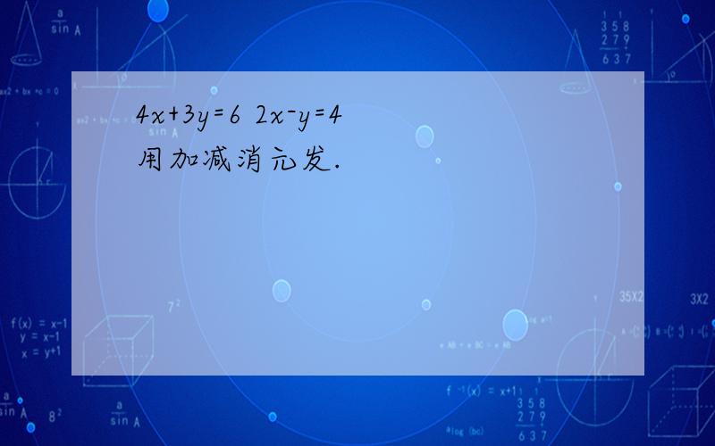 4x+3y=6 2x-y=4用加减消元发.