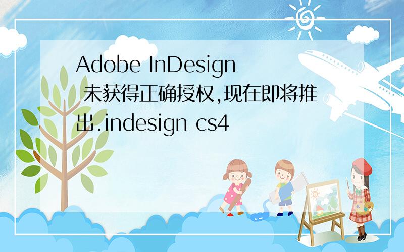 Adobe InDesign 未获得正确授权,现在即将推出.indesign cs4