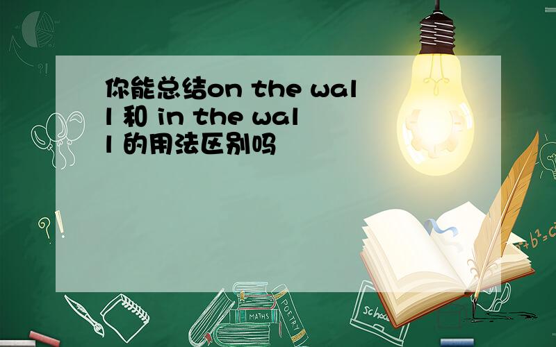 你能总结on the wall 和 in the wall 的用法区别吗