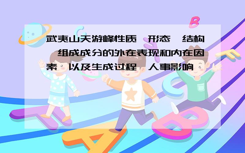 武夷山天游峰性质,形态,结构,组成成分的外在表现和内在因素,以及生成过程,人事影响