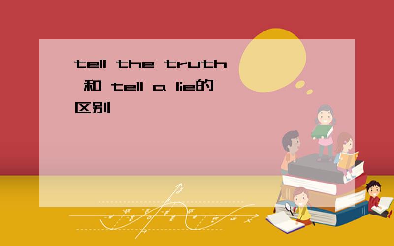 tell the truth 和 tell a lie的区别