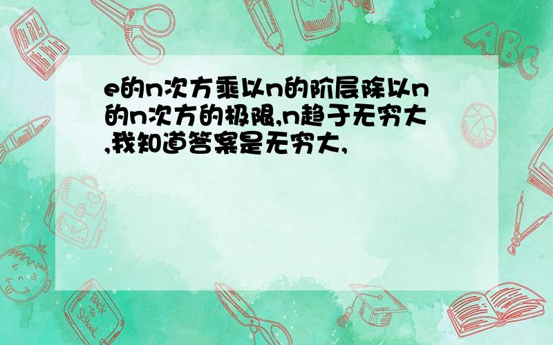 e的n次方乘以n的阶层除以n的n次方的极限,n趋于无穷大,我知道答案是无穷大,