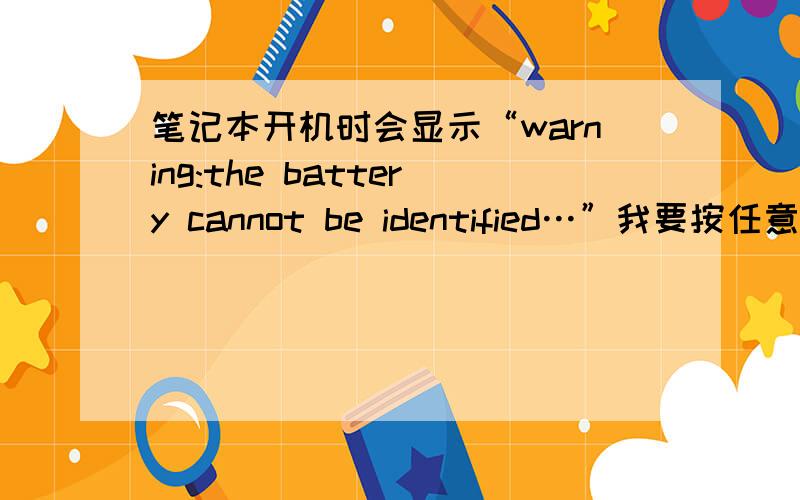 笔记本开机时会显示“warning:the battery cannot be identified…”我要按任意健才能