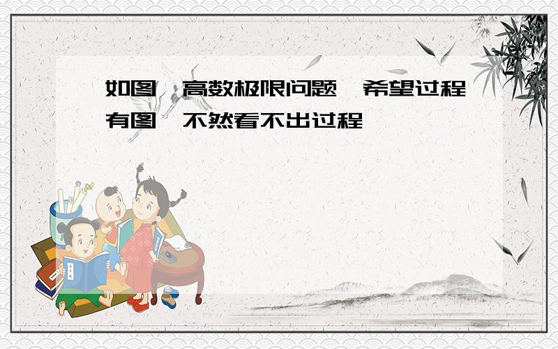 如图,高数极限问题,希望过程有图,不然看不出过程