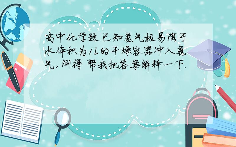 高中化学题.已知氨气极易溶于水体积为1L的干燥容器冲入氨气,测得 帮我把答案解释一下.