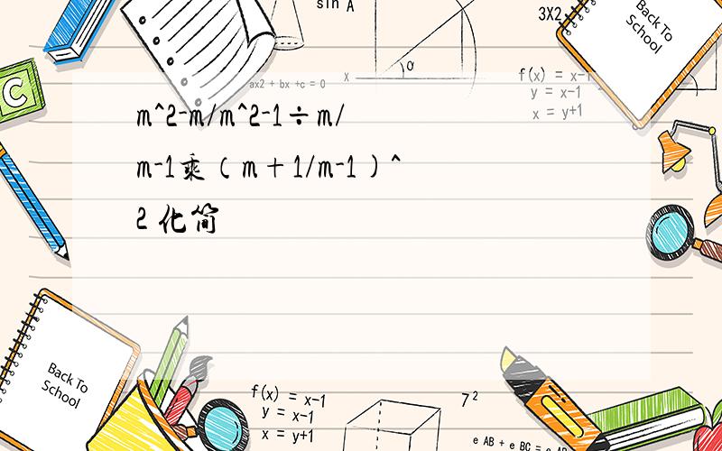 m^2-m/m^2-1÷m/m-1乘（m+1/m-1)^2 化简