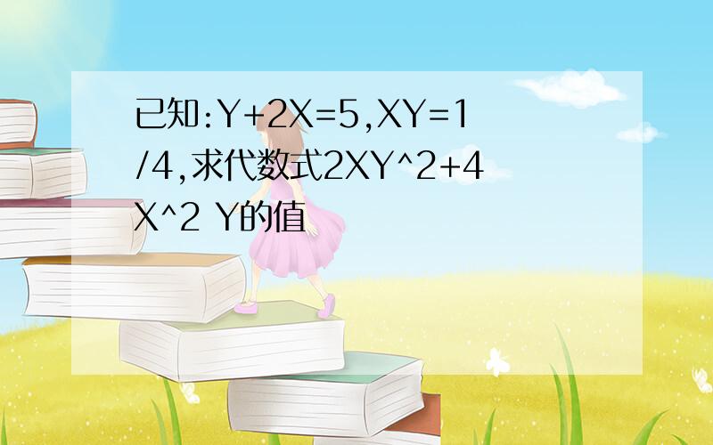 已知:Y+2X=5,XY=1/4,求代数式2XY^2+4X^2 Y的值