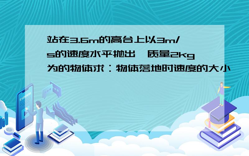 站在3.6m的高台上以3m/s的速度水平抛出一质量2kg为的物体求：物体落地时速度的大小