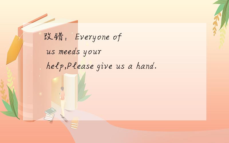 改错：Everyone of us meeds your help,Please give us a hand.