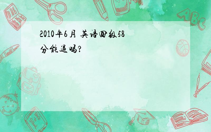 2010年6月 英语四级58分能过吗?