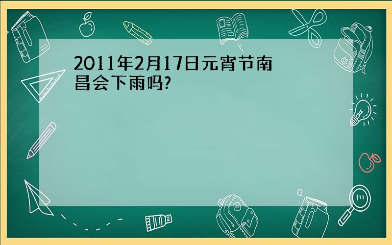 2011年2月17日元宵节南昌会下雨吗?