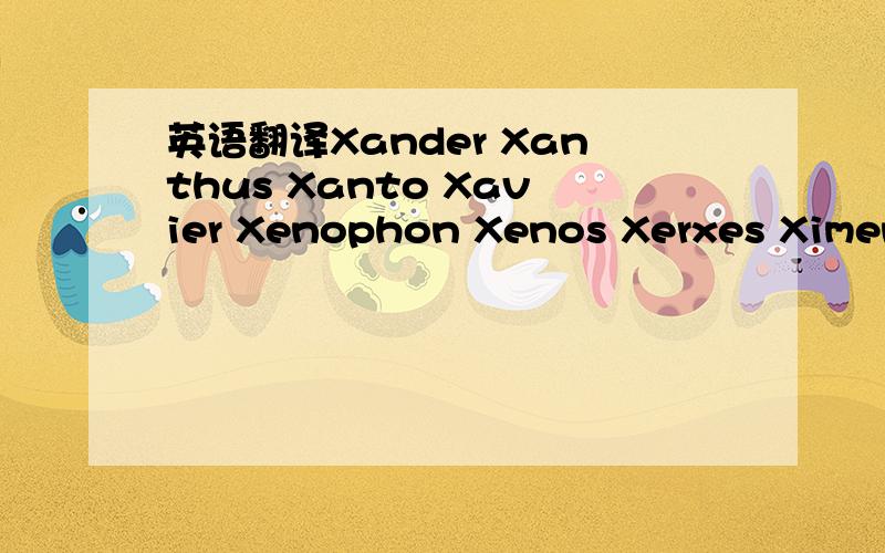 英语翻译Xander Xanthus Xanto Xavier Xenophon Xenos Xerxes Ximene