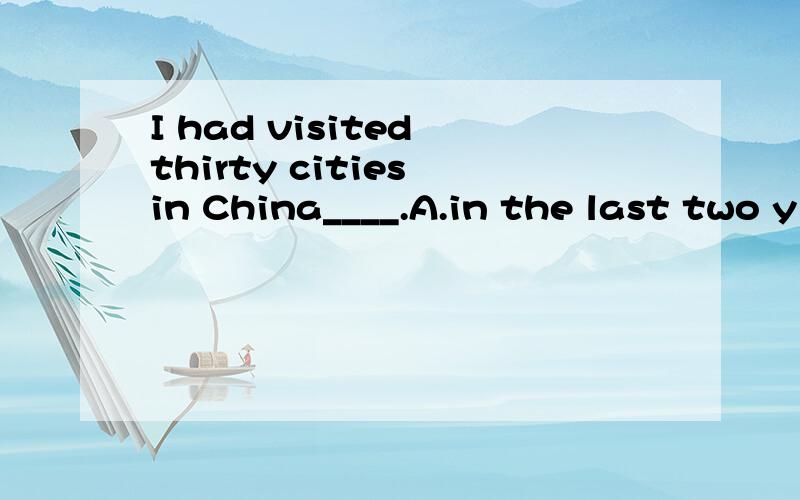 I had visited thirty cities in China____.A.in the last two y