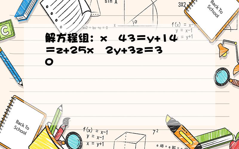 解方程组：x−43＝y+14＝z+25x−2y+3z＝30