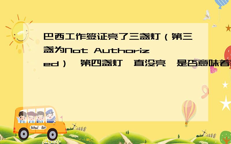 巴西工作签证亮了三盏灯（第三盏为Not Authorized）,第四盏灯一直没亮,是否意味着我的工作签被拒了?