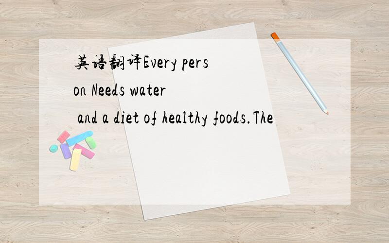 英语翻译Every person Needs water and a diet of healthy foods.The