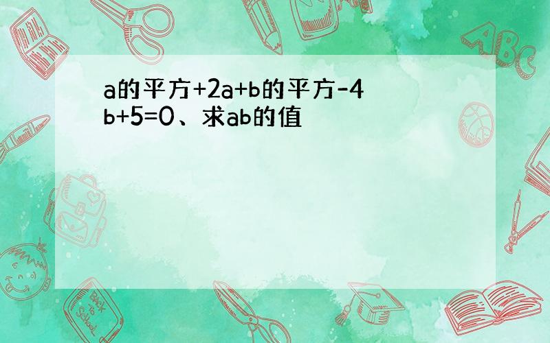 a的平方+2a+b的平方-4b+5=0、求ab的值