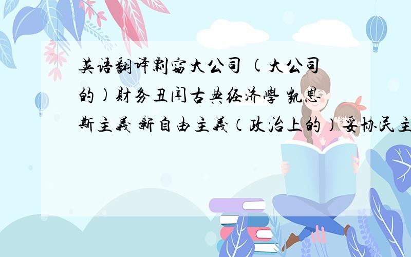 英语翻译剽窃大公司 (大公司的)财务丑闻古典经济学 凯恩斯主义 新自由主义（政治上的）妥协民主制度多数人暴政（政治学名词