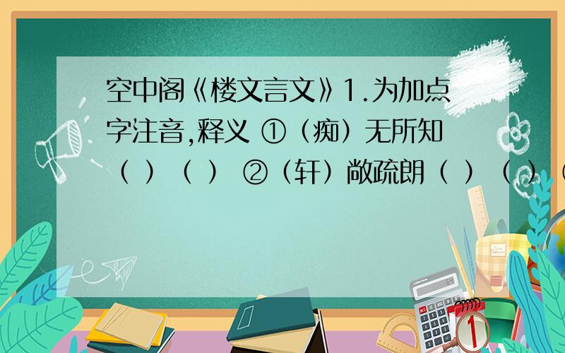 空中阁《楼文言文》1.为加点字注音,释义 ①（痴）无所知（ ）（ ） ②（轩）敞疏朗（ ）（ ） ③（犹）怀疑惑（ ）