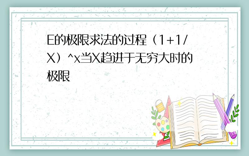 E的极限求法的过程（1+1/X）^x当X趋进于无穷大时的极限