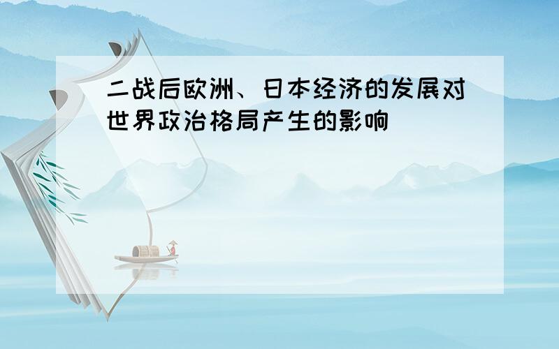 二战后欧洲、日本经济的发展对世界政治格局产生的影响