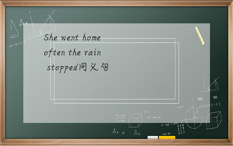 She went home often the rain stopped同义句