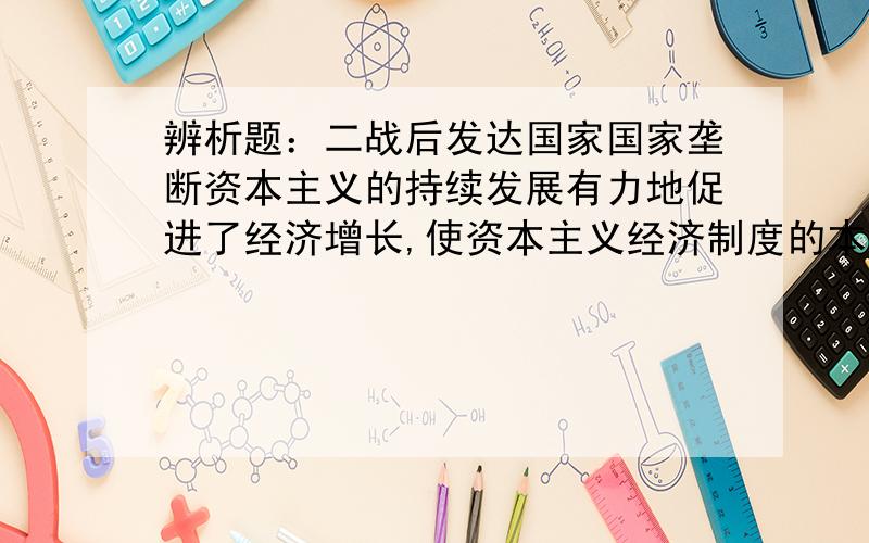 辨析题：二战后发达国家国家垄断资本主义的持续发展有力地促进了经济增长,使资本主义经济制度的本质出现