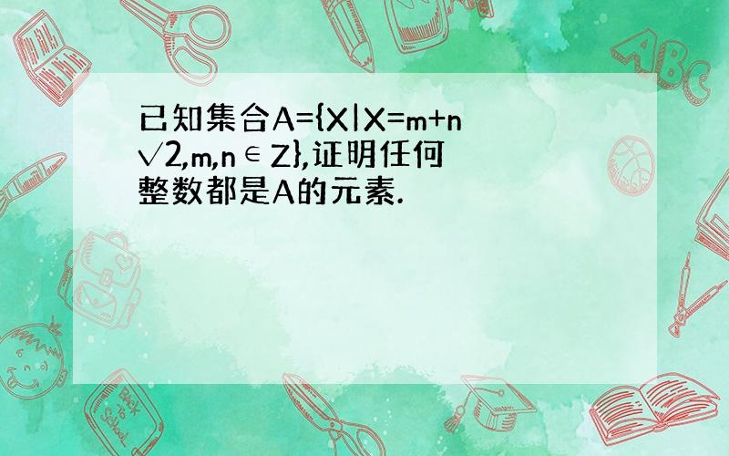 已知集合A={X|X=m+n√2,m,n∈Z},证明任何整数都是A的元素.