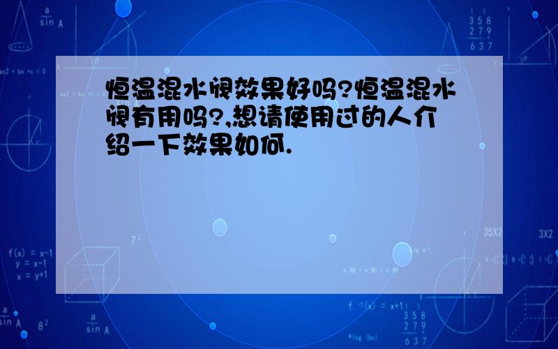 恒温混水阀效果好吗?恒温混水阀有用吗?,想请使用过的人介绍一下效果如何.