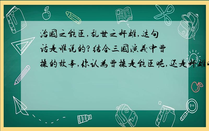 治国之能臣,乱世之奸雄,这句话是谁说的?结合三国演义中曹操的故事,你认为曹操是能臣呢,还是奸雄呢,