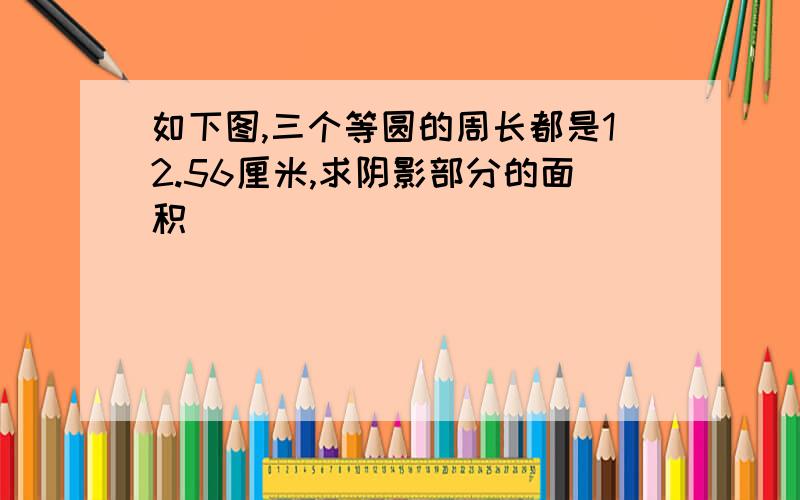 如下图,三个等圆的周长都是12.56厘米,求阴影部分的面积