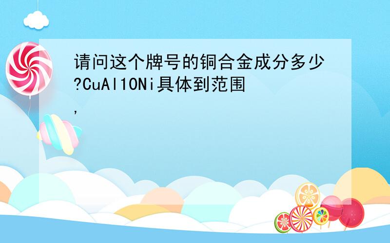 请问这个牌号的铜合金成分多少?CuAl10Ni具体到范围,