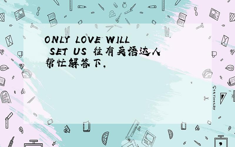 ONLY LOVE WILL SET US 往有英语达人帮忙解答下,